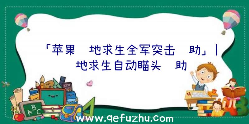 「苹果绝地求生全军突击辅助」|绝地求生自动瞄头辅助